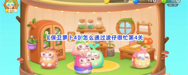 《保卫萝卜4》怎么通过波仔很忙第4关