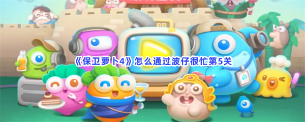 《保卫萝卜4》怎么通过波仔很忙第5关