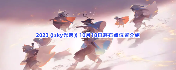 2023《sky光遇》10月18日落石点位置介绍