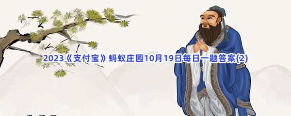 2023《支付宝》蚂蚁庄园10月19日每日一题答案(2)