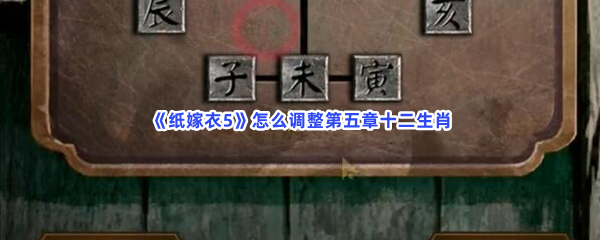 《纸嫁衣5》怎么调整第五章十二生肖