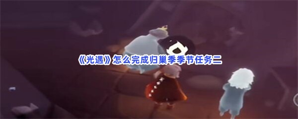 《光遇》怎么完成归巢季季节任务二