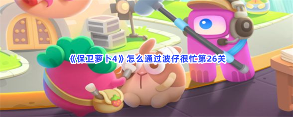《保卫萝卜4》怎么通过波仔很忙第26关