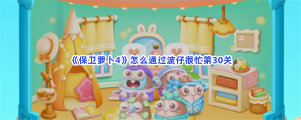 《保卫萝卜4》怎么通过波仔很忙第30关
