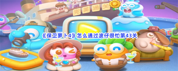《保卫萝卜4》怎么通过波仔很忙第43关