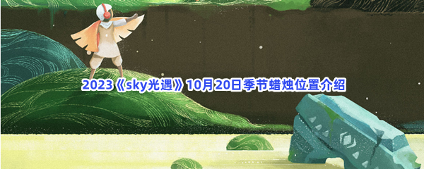  2023《sky光遇》10月20日季节蜡烛位置介绍