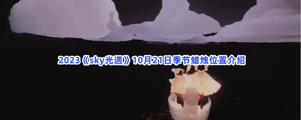  2023《sky光遇》10月21日季节蜡烛位置介绍