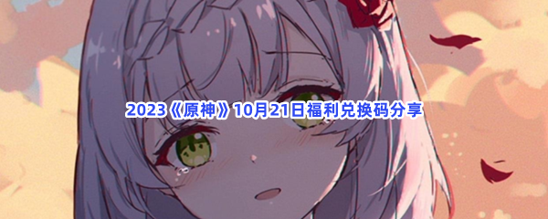 2023《原神》10月21日福利兑换码分享