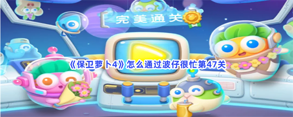 《保卫萝卜4》怎么通过波仔很忙第47关