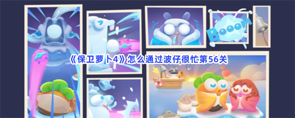 《保卫萝卜4》怎么通过波仔很忙第56关
