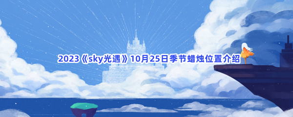   2023《sky光遇》10月25日季节蜡烛位置介绍