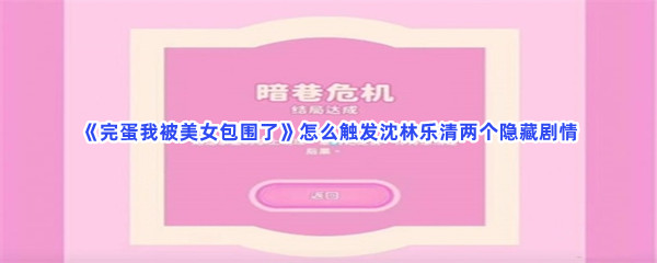 《完蛋我被美女包围了》怎么触发沈林乐清两个隐藏剧情