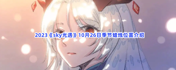   2023《sky光遇》10月26日季节蜡烛位置介绍