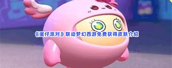 《蛋仔派对》联动梦幻西游免费获得皮肤介绍