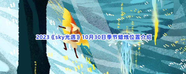  2023《sky光遇》10月30日季节蜡烛位置介绍