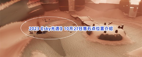 2023《sky光遇》10月27日落石点位置介绍
