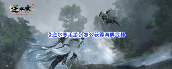 《逆水寒手游》怎么获得海鲜武器