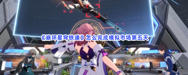 《崩坏星穹铁道》怎么完成模拟市场第五天