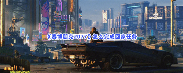 《赛博朋克2077》怎么完成回家任务