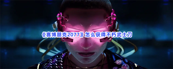 《赛博朋克2077》怎么获得不朽武士刀