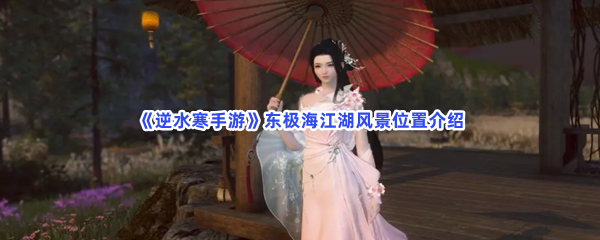 《逆水寒手游》东极海江湖风景位置介绍