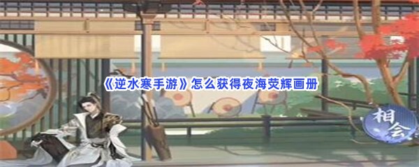 《逆水寒手游》怎么获得夜海荧辉画册