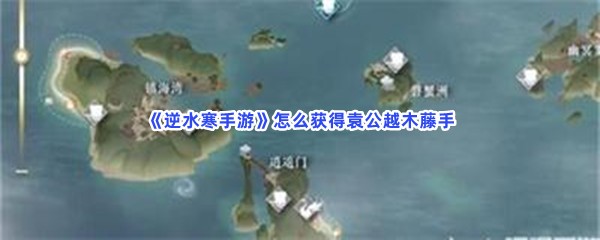 《逆水寒手游》怎么获得袁公越木藤手