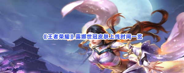 《王者荣耀》露娜世冠皮肤上线时间一览