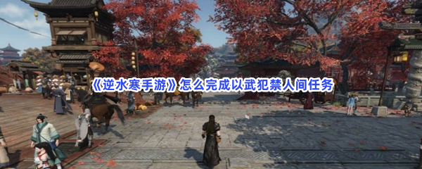《逆水寒手游》怎么完成以武犯禁人间任务