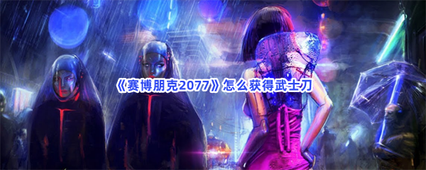 《赛博朋克2077》怎么获得武士刀