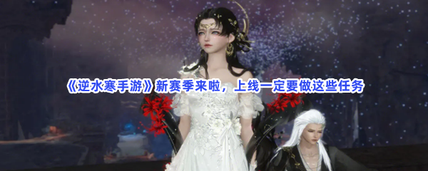《逆水寒手游》新赛季来啦，上线一定要做这些任务
