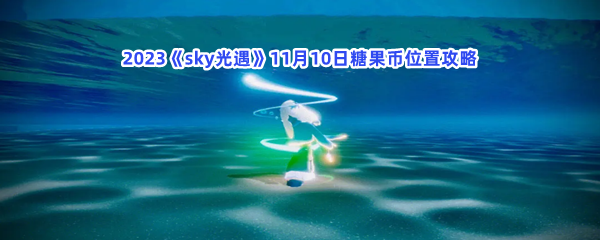 2023《sky光遇》11月10日糖果币位置攻略