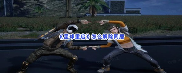 《星球重启》怎么解除同居