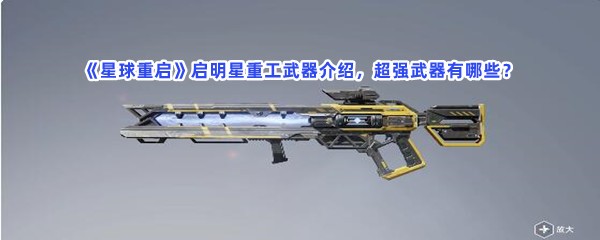 《星球重启》启明星重工武器介绍，超强武器有哪些？