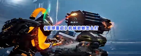 《星球重启》机械岩蜥怎么打？打机械岩蜥的方法分享