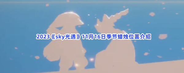   2023《sky光遇》11月16日季节蜡烛位置介绍