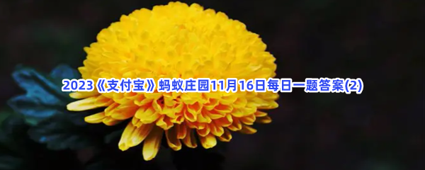 2023《支付宝》蚂蚁庄园11月16日每日一题答案(2)