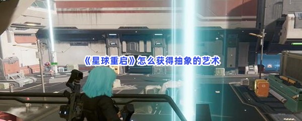 《星球重启》怎么获得抽象的艺术？获得抽象的艺术一览