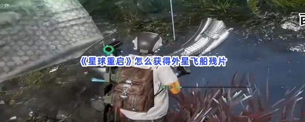 《星球重启》怎么获得外星飞船残片？获得外星飞船残片流程