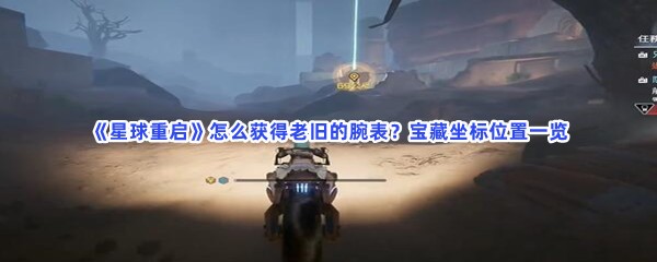 《星球重启》怎么获得老旧的腕表？宝藏坐标位置一览