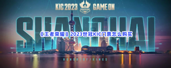 《王者荣耀》2023世冠KIC门票怎么购买？购买方式分享