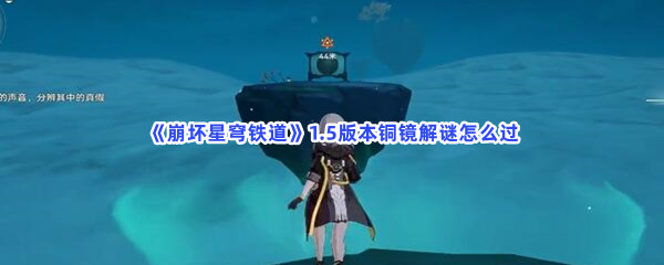 《崩坏星穹铁道》1.5版本铜镜解谜怎么过？铜镜位置介绍