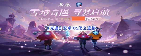 《光遇》安卓iOS怎么退款？退款流程介绍