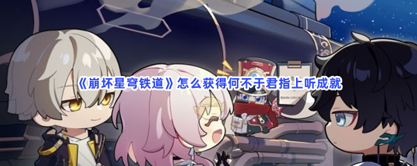 《崩坏星穹铁道》怎么获得何不于君指上听成就
