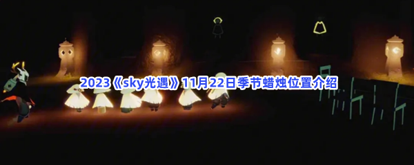  2023《sky光遇》11月22日季节蜡烛位置介绍