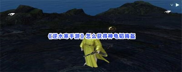 《逆水寒手游》怎么获得神龟韬晦盔？任务坐标分享