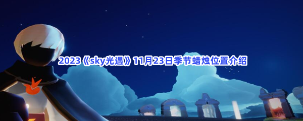  2023《sky光遇》11月23日季节蜡烛位置介绍