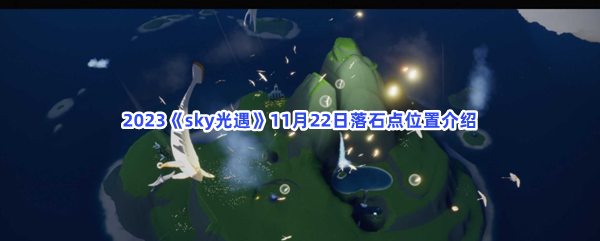 2023《sky光遇》11月22日落石点位置介绍