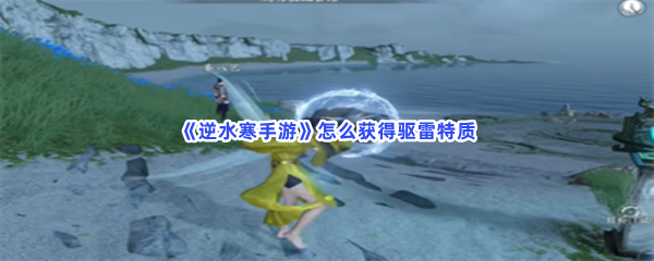 《逆水寒手游》怎么获得驱雷特质？镜天阁坐标一览