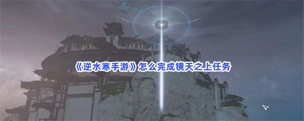 《逆水寒手游》怎么完成镜天之上任务？所有塔的坐标一览
